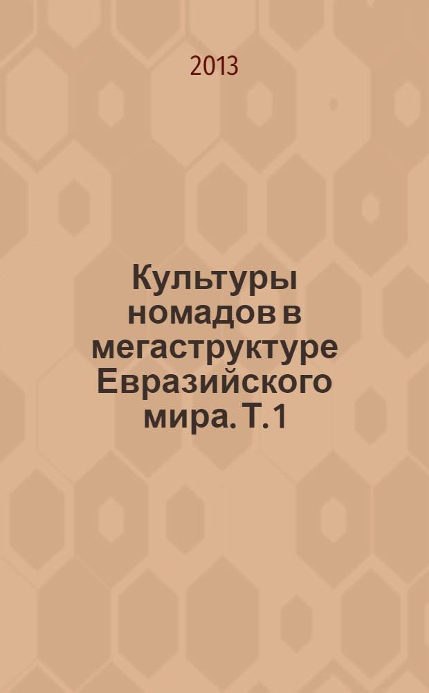 Культуры номадов в мегаструктуре Евразийского мира. Т. 1