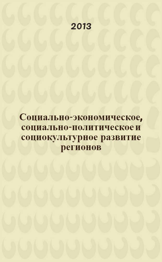 Социально-экономическое, социально-политическое и социокультурное развитие регионов : материалы Международной научно-практической конференции, посвященной 20-летию Конституции РФ, 12 декабря 2013 г