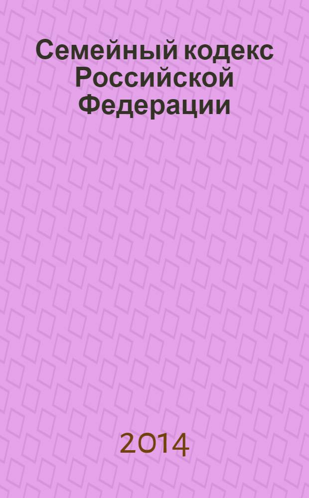 Семейный кодекс Российской Федерации : текст с изменениями и дополнениями на 15 января 2014 года : от 29 декабря 1995 года № 223-Ф3 : принят Государственной Думой 8 декабря 1995 года : Федеральный закон от 25 ноября 2013 г. № 317-Ф3 ... Федеральный закон от 15 ноября 1997 г. № 140-Ф3