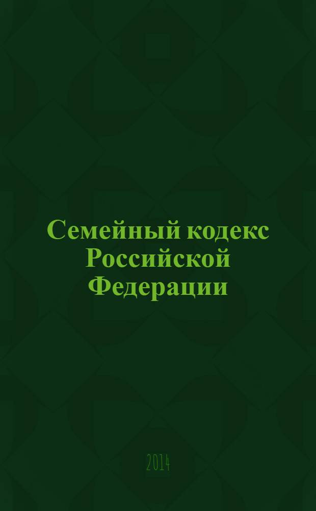 Семейный кодекс Российской Федерации : текст с изменениями и дополнениями на 15 января 2014 года : от 29 декабря 1995 года № 223-Ф3 : принят Государственной Думой 8 декабря 1995 года : Федеральный закон от 25 ноября 2013 г. № 317-Ф3 : Федеральный закон от 15 ноября 1997 г. № 140-Ф3