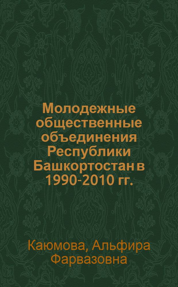 Молодежные общественные объединения Республики Башкортостан в 1990-2010 гг. : монография