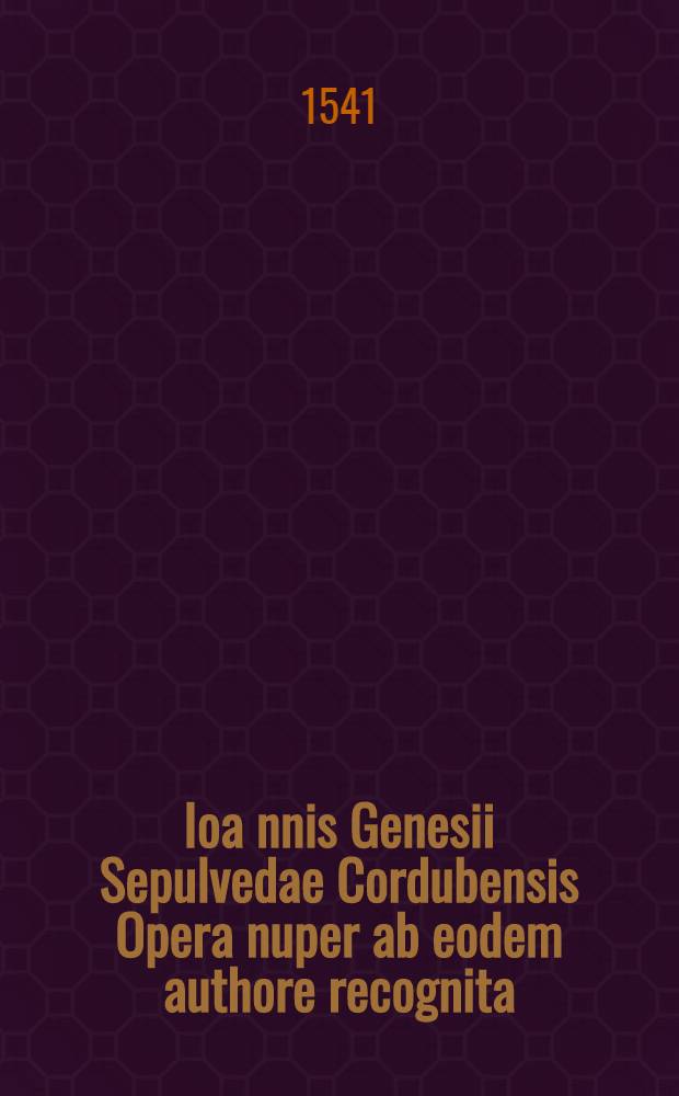 Ioa[n]nis Genesii Sepulvedae Cordubensis Opera nuper ab eodem authore recognita : quae cum prius dispersa ferrentur, nunc primum in unum quasi corpus digesta, & impressa fuerunt. Ea vero sunt: De fato, & libero arbitrio libri tres. Dialogus de appetenda gloria, qui inscribitur Gonsalus. De ritu nuptiarum, & dispensatione libri tres. Antapologia pro Alberto Pio in Erasmum. Dialogus de bonestate rei militaris, qui inscribitur Democrates, libri tres. Dialogus de ratione dicendi testimonium in causis occultorum criminum, qui inscribitur Theophilus