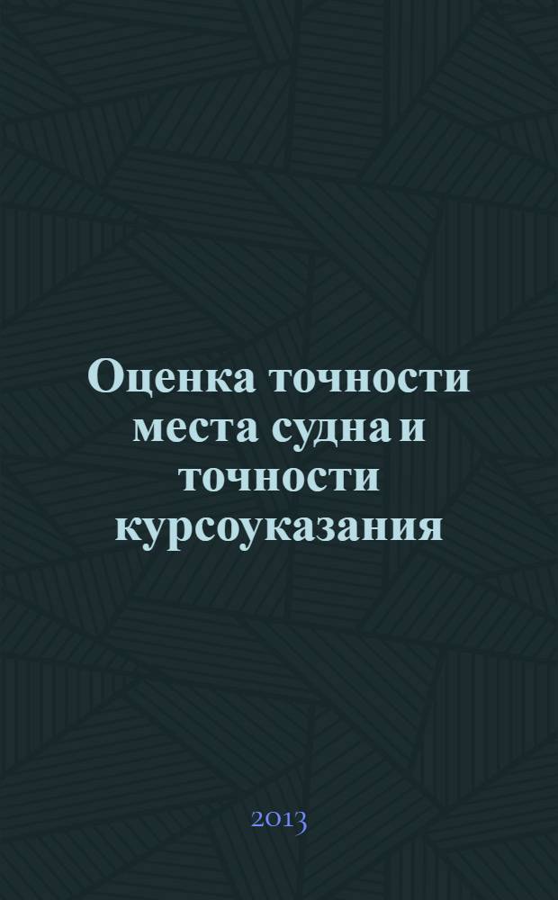 Оценка точности места судна и точности курсоуказания : учебное пособие для курсантов специальности 180402 "Судовождение" и для судоводительского состава флота