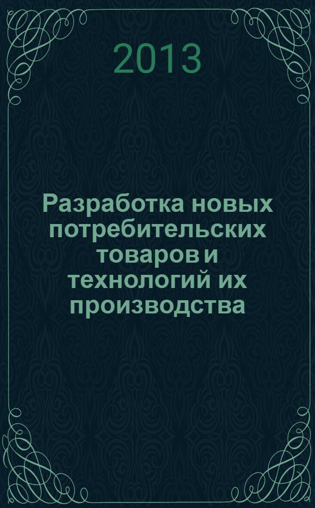 Разработка новых потребительских товаров и технологий их производства : материалы Международной научно-практической конференции профессорско-преподавательского состава и аспирантов, 16-18 апреля 2013 года