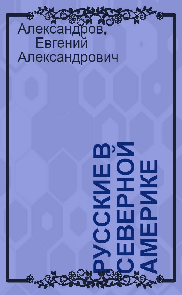Русские в Северной Америке : биографический словарь