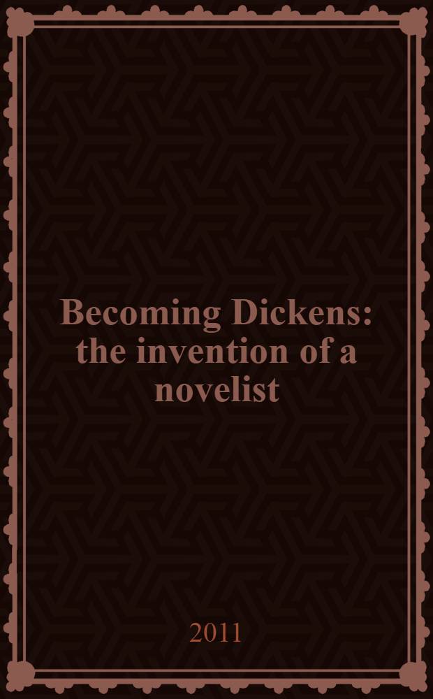 Becoming Dickens : the invention of a novelist = Становление Диккенса.Открытие новеллиста.