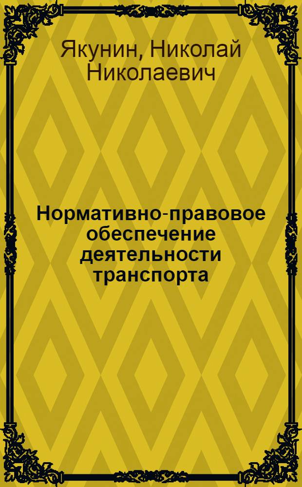 Нормативно-правовое обеспечение деятельности транспорта : учебник для студентов, обучающихся по программам высшего профессионального образования по направлению подготовки 190700.68 Технология транспортных процессов