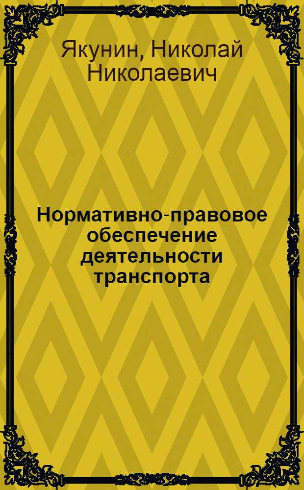 Нормативно-правовое обеспечение деятельности транспорта : учебник для студентов, обучающихся по программам высшего профессионального образования по направлению подготовки 190700.68 Технология транспортных процессов