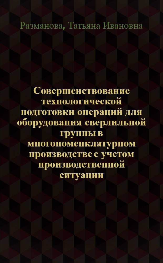 Совершенствование технологической подготовки операций для оборудования сверлильной группы в многономенклатурном производстве с учетом производственной ситуации : автореф. дис. на соиск. уч. степ. к. т. н. : специальность 05.02.08 <Технология машиностроения>