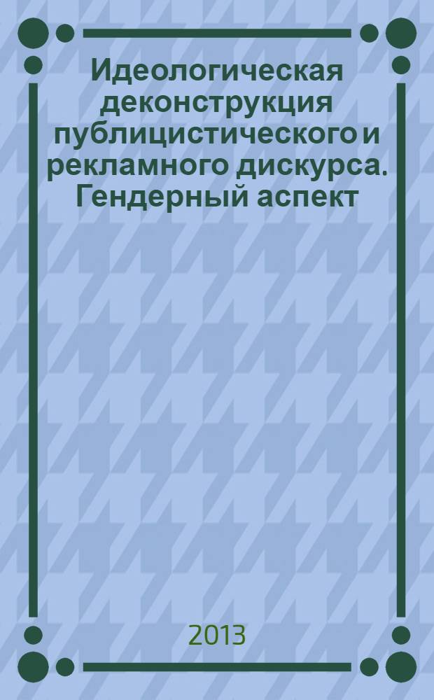 Идеологическая деконструкция публицистического и рекламного дискурса. Гендерный аспект : учебное пособие