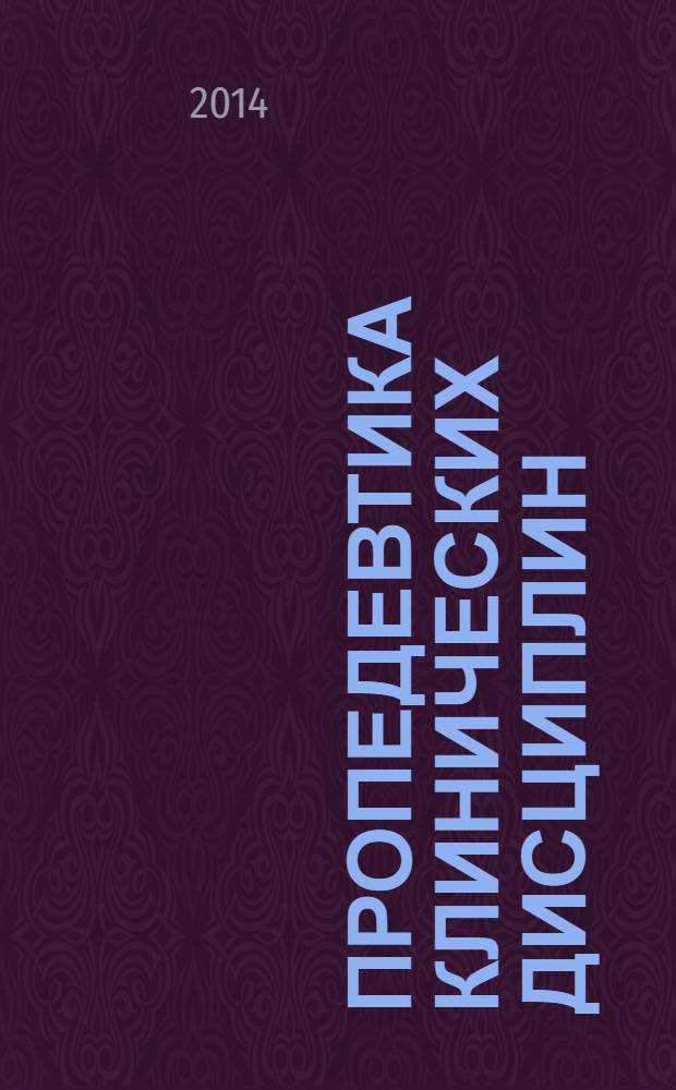 Пропедевтика клинических дисциплин : учебник для медицинских училищ и колледжей : для студентов учреждений среднего профессионального образования, обучающихся по специальности 060101.52 "Лечебное дело" по дисциплине "Пропедевтика клинических дисциплин"