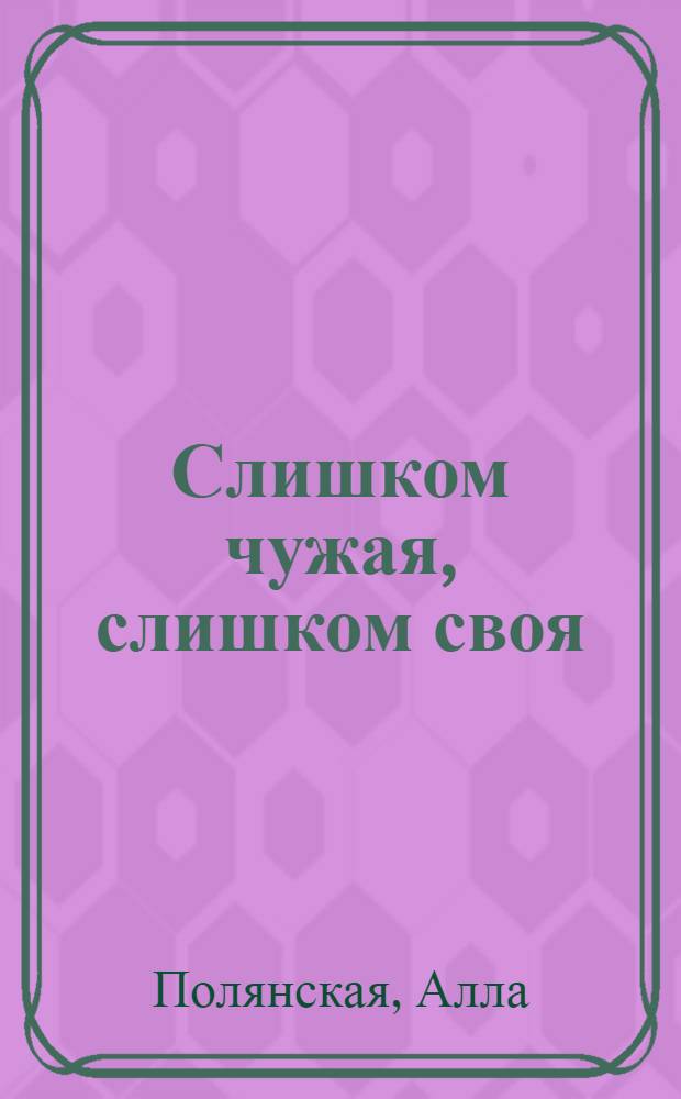 Слишком чужая, слишком своя : роман