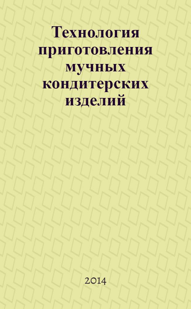 Технология приготовления мучных кондитерских изделий : учебник : для использования в учебном процессе образовательных учреждений, реализующих программы начального профессионального образования по профессии 260807.01 "Повар, кондитер"