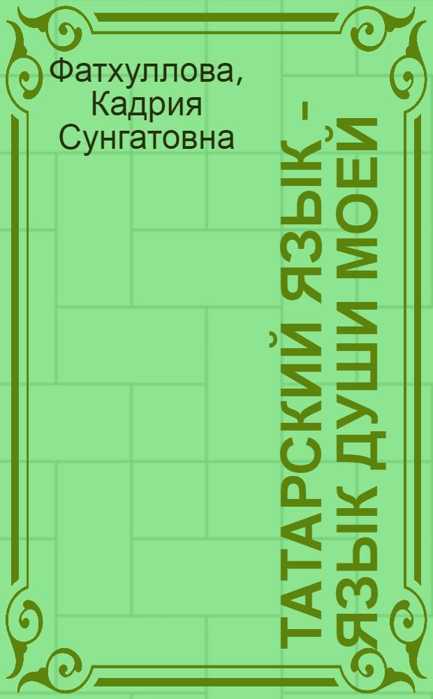 Татарский язык - язык души моей = Татар теле - күңелем теле = Tatar - the language of my soul : учебный комплект : учебник : 18 уроков