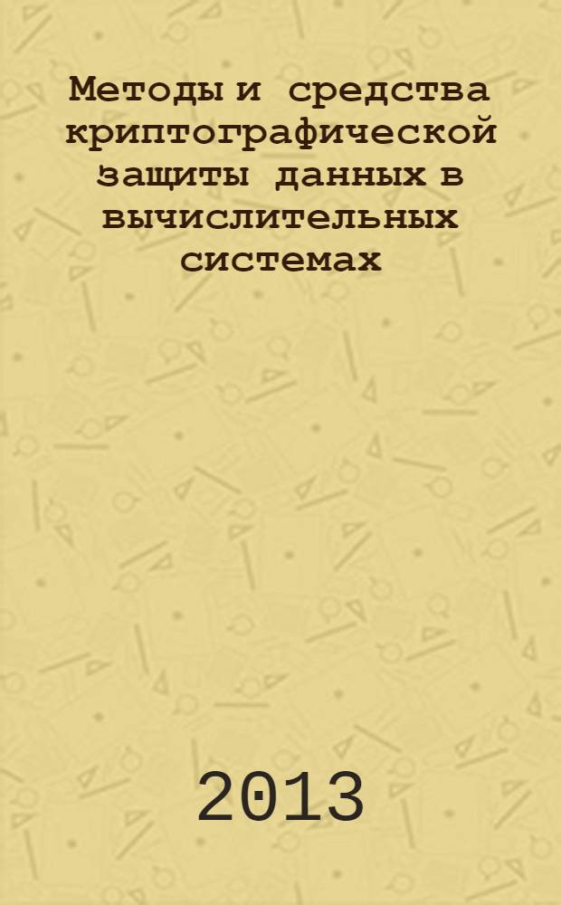 Методы и средства криптографической защиты данных в вычислительных системах : учебное пособие [для студентов очной и заочной формы обучения по специальности 230101]. Ч. 2