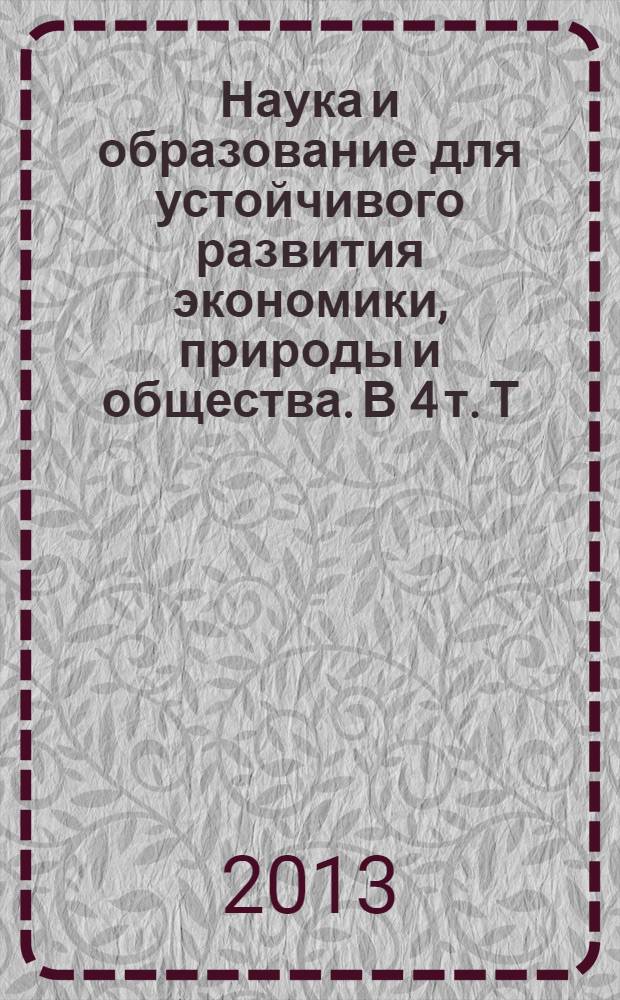 Наука и образование для устойчивого развития экономики, природы и общества. В 4 т. Т. 4. Междун. научно-практ. конф. 6-8 июня 2013