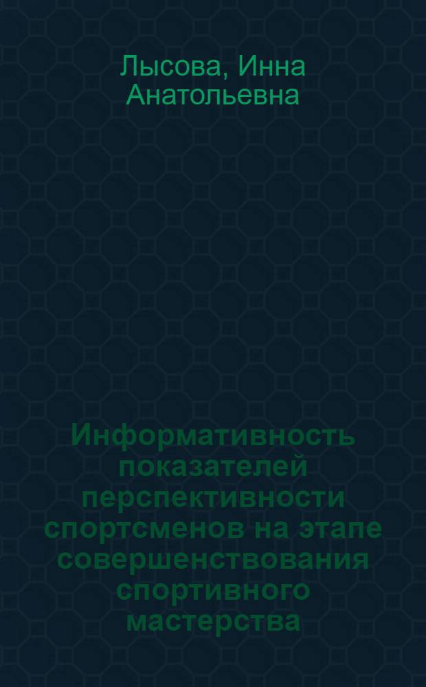 Информативность показателей перспективности спортсменов на этапе совершенствования спортивного мастерства : монография