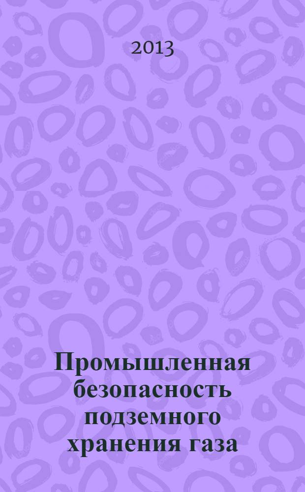 Промышленная безопасность подземного хранения газа : монография