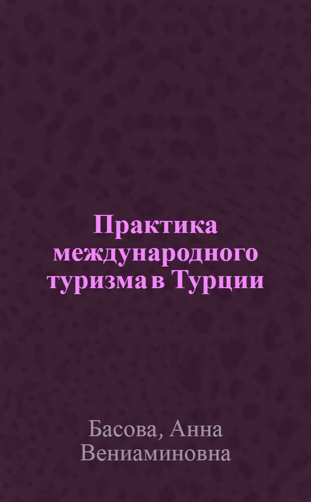 Практика международного туризма в Турции: опыт сотрудничества, туристские продукты, тесты и задания : учебное пособие