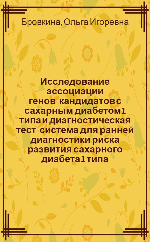 Исследование ассоциации генов-кандидатов с сахарным диабетом 1 типа и диагностическая тест-система для ранней диагностики риска развития сахарного диабета 1 типа : автореф. дис. на соиск. учен. степ. к. б. н. : специальность 03.01.03 <Молекулярная биология>
