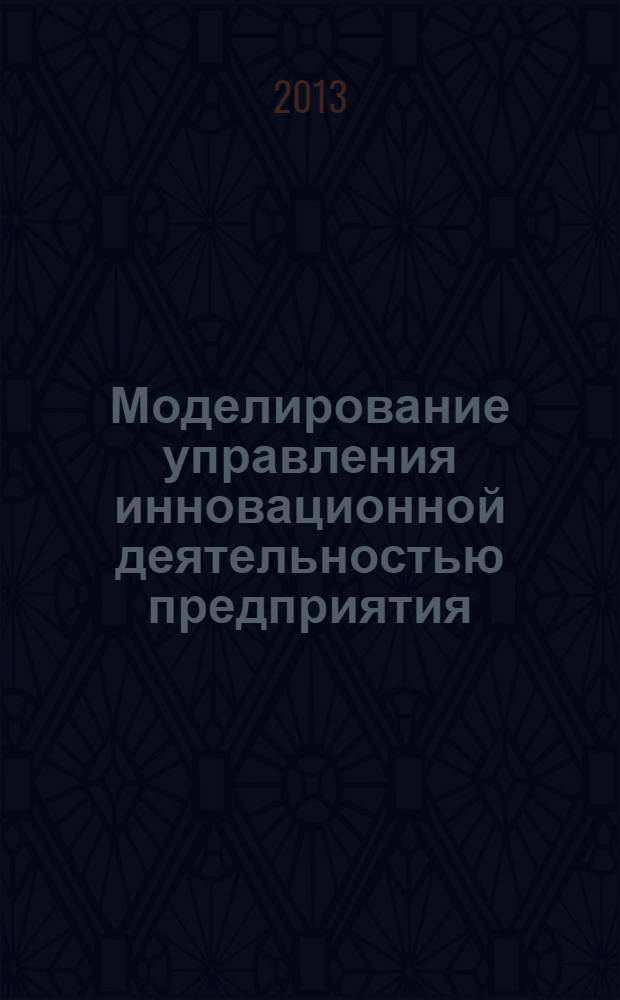 Моделирование управления инновационной деятельностью предприятия : монография