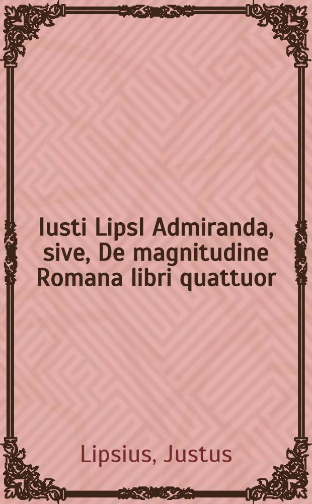 Iusti LipsI Admiranda, sive, De magnitudine Romana libri quattuor