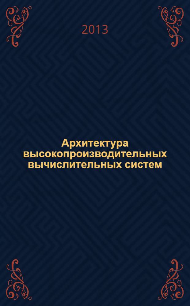 Архитектура высокопроизводительных вычислительных систем : учебное пособие [для подготовки магистрантов факультета АВТ по направлениям 230100 "Информатика и вычислительная техника", 231000 "Программная инженерия"]. Ч. 1