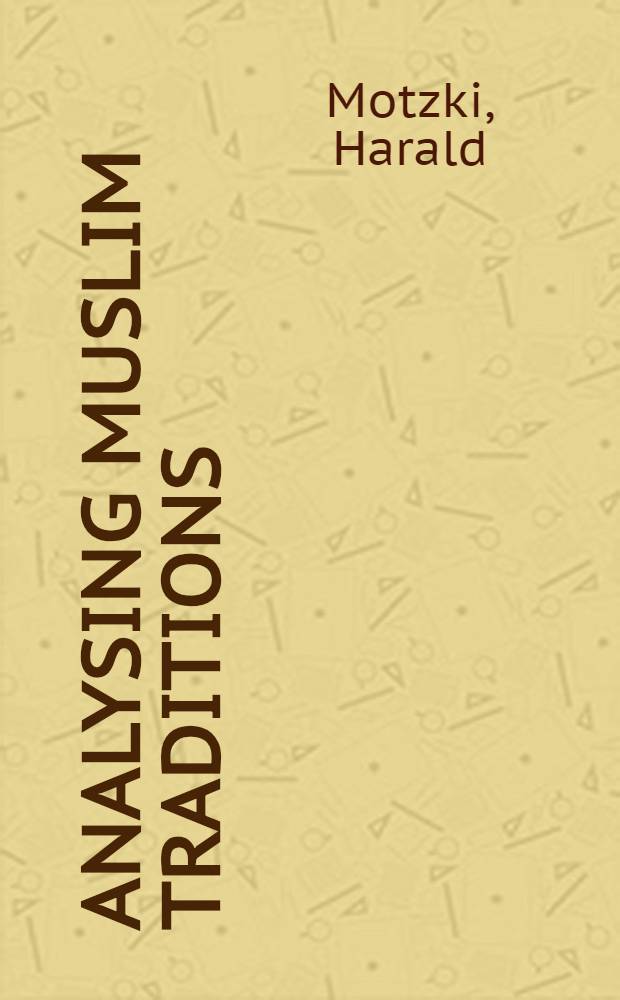 Analysing Muslim traditions : studies in legal, exegetical and Maghāzī hadīth = Анализируя исламские традиции. Исследования по правовым, экзегетическим и магхази хадисам