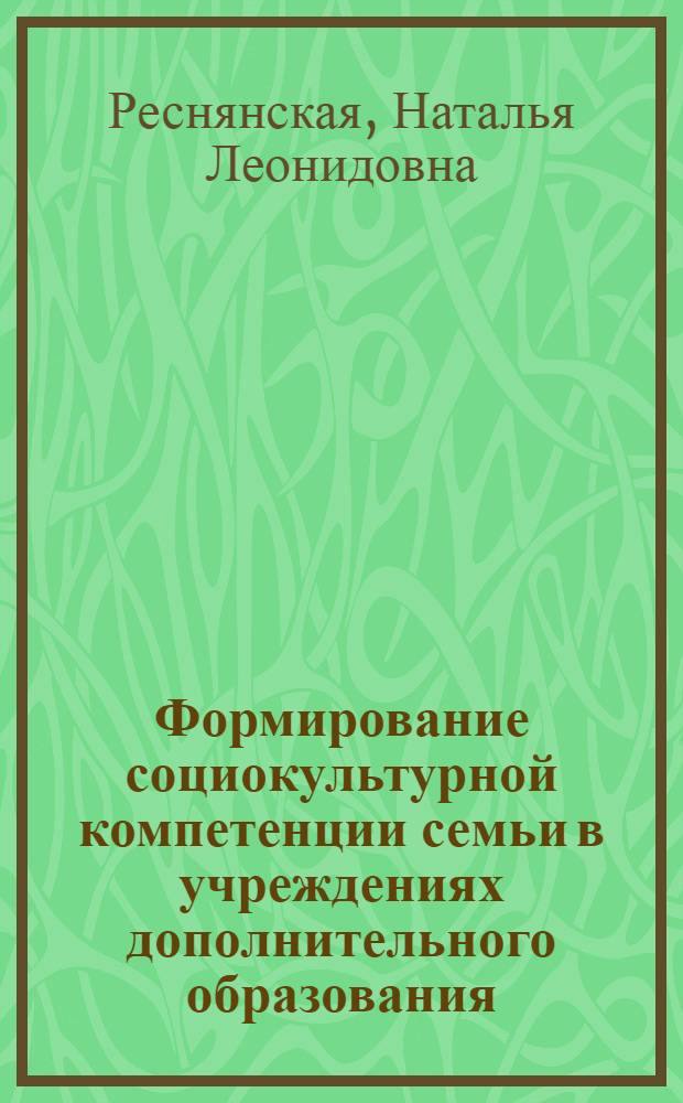 Формирование социокультурной компетенции семьи в учреждениях дополнительного образования : автореф. дис. на соиск. учен. степ. к. п. н. : специальность 13.00.05 <Теория, методика и организация социально-культурной деятельности>