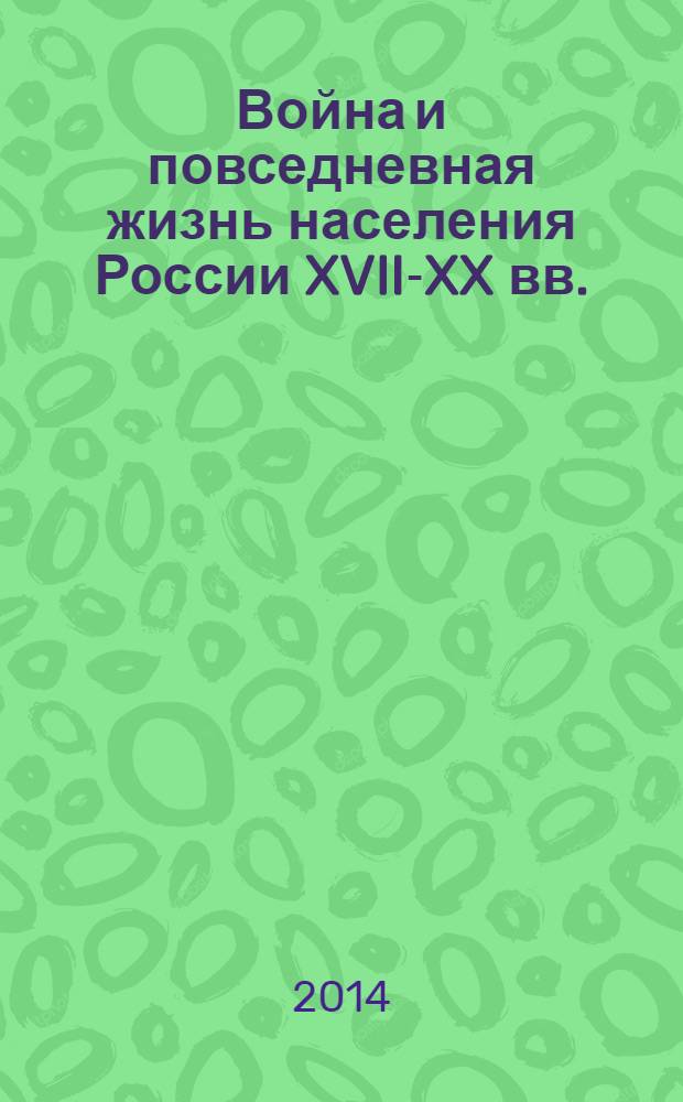 Война и повседневная жизнь населения России XVII-XX вв. (к столетию начала Первой мировой войны) : материалы международной научной конференции, 14-16 марта 2014 г