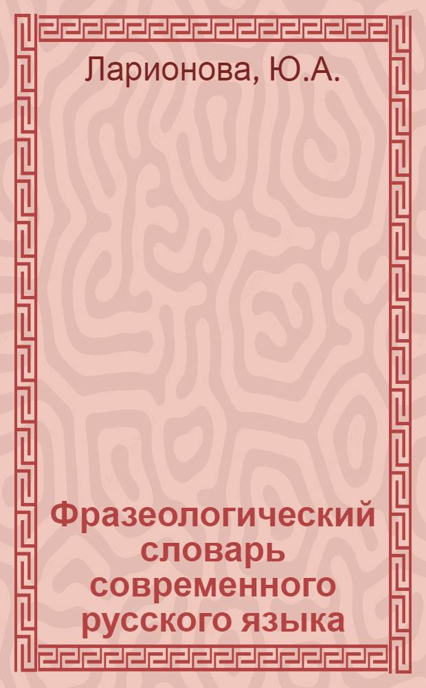 Фразеологический словарь современного русского языка : 7000 выражений и словосочетаний