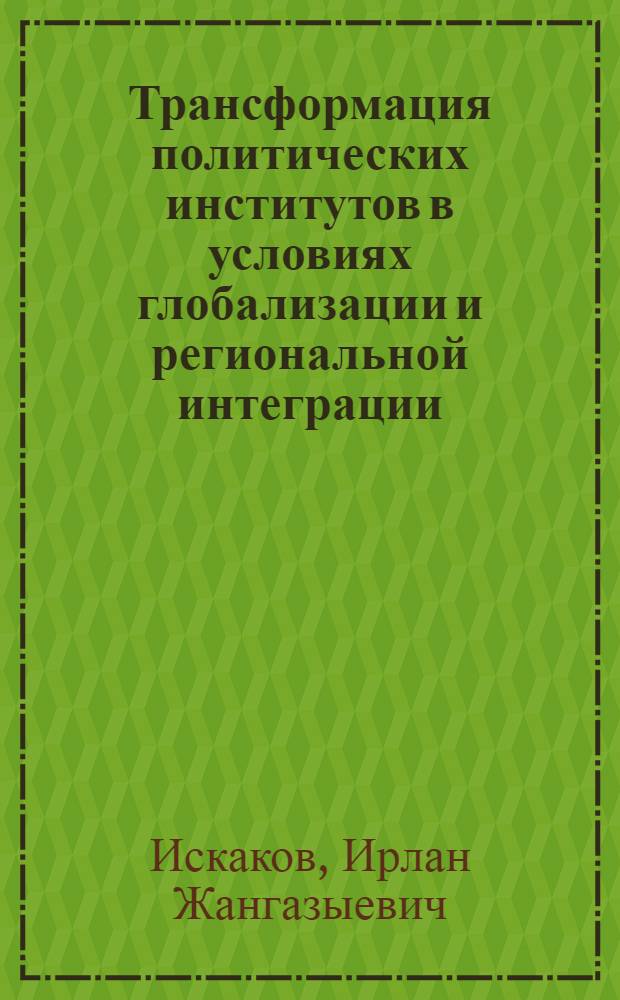 Трансформация политических институтов в условиях глобализации и региональной интеграции : сравнительный анализ России и Казахстана