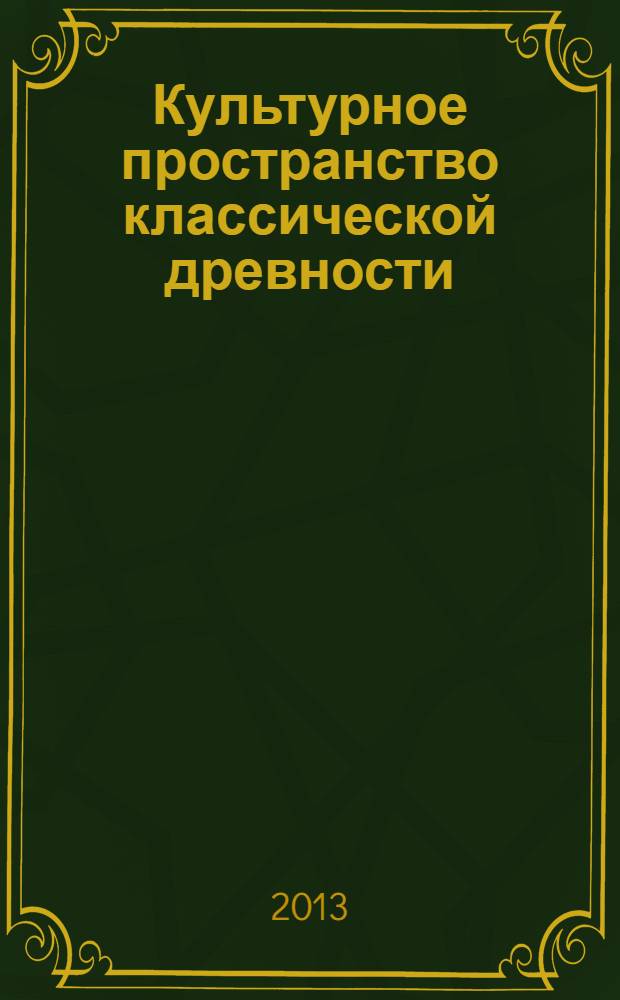 Культурное пространство классической древности : (сборник статей 1980-2010 гг.)