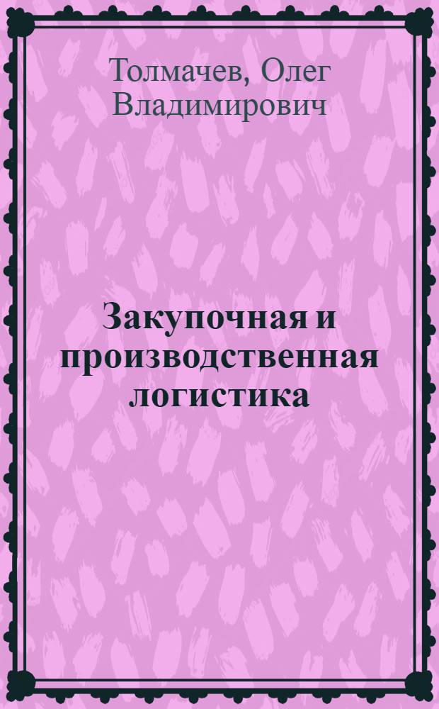 Закупочная и производственная логистика : учебное пособие для студентов, обучающихся по программе бакалавриата по направлению подготовки 080200 - Менеджмент