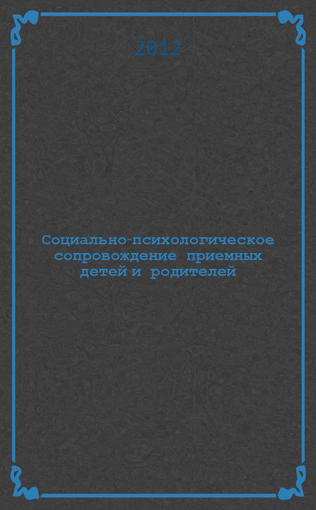 Социально-психологическое сопровождение приемных детей и родителей = Socio-psychological accompaniment of foster children and parents : материалы научно-практической Internet-конференции и конференции-выставки по проблемам социально-психологического сопровождения приемных семей и родителей