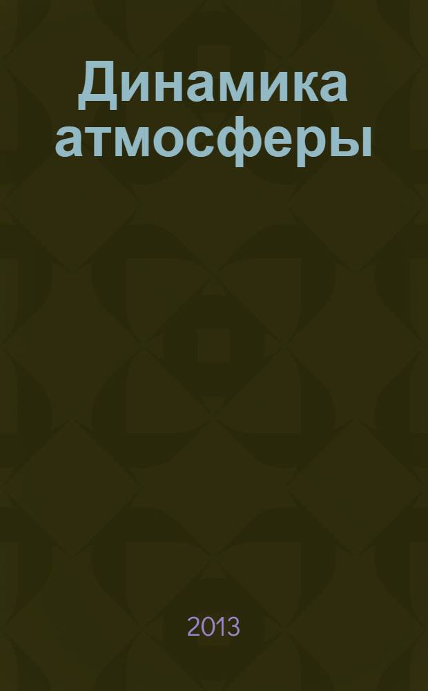 Динамика атмосферы : учебник для студентов, обучающихся по направлению подготовки "Гидрометеорология" и специальностям "Метеорология" и "Метеорология специального назначения"