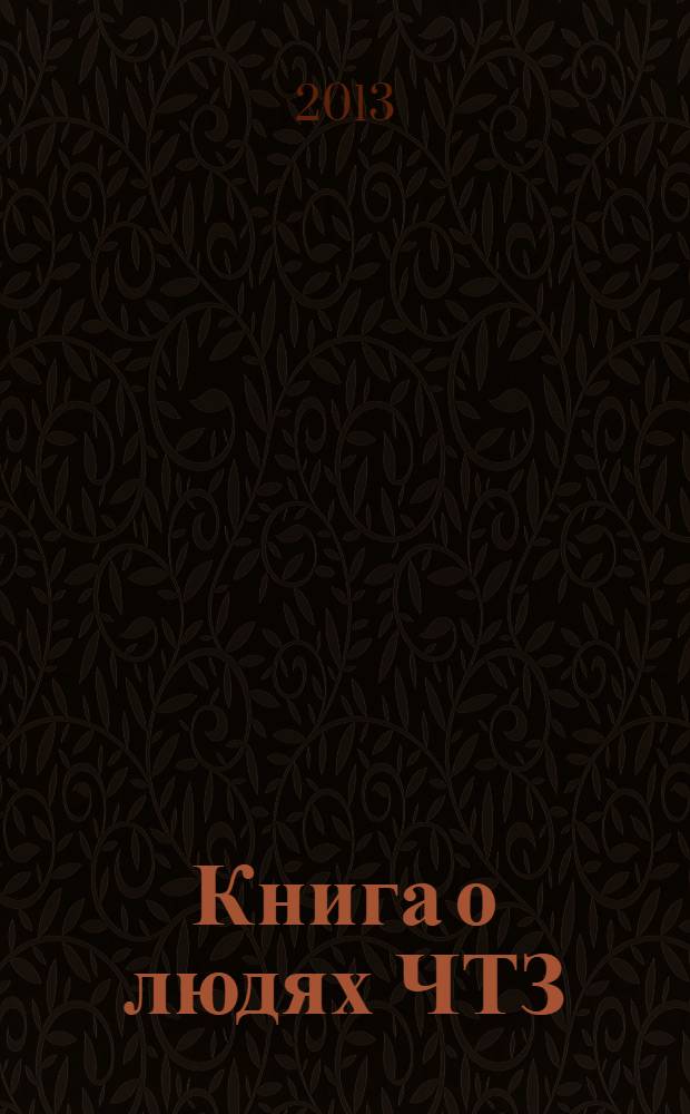 Книга о людях ЧТЗ : биографо-энциклопедичнский словарь. Вып. 1