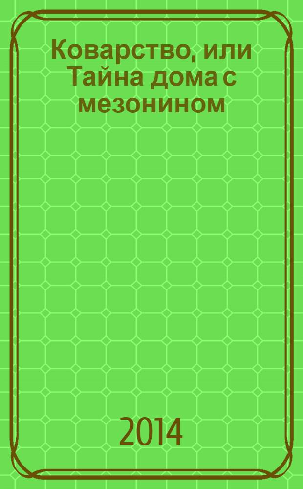 Коварство, или Тайна дома с мезонином : роман