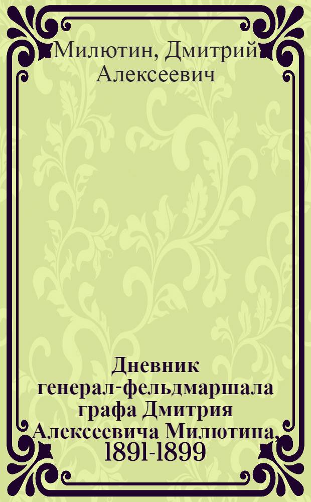 Дневник генерал-фельдмаршала графа Дмитрия Алексеевича Милютина, 1891-1899