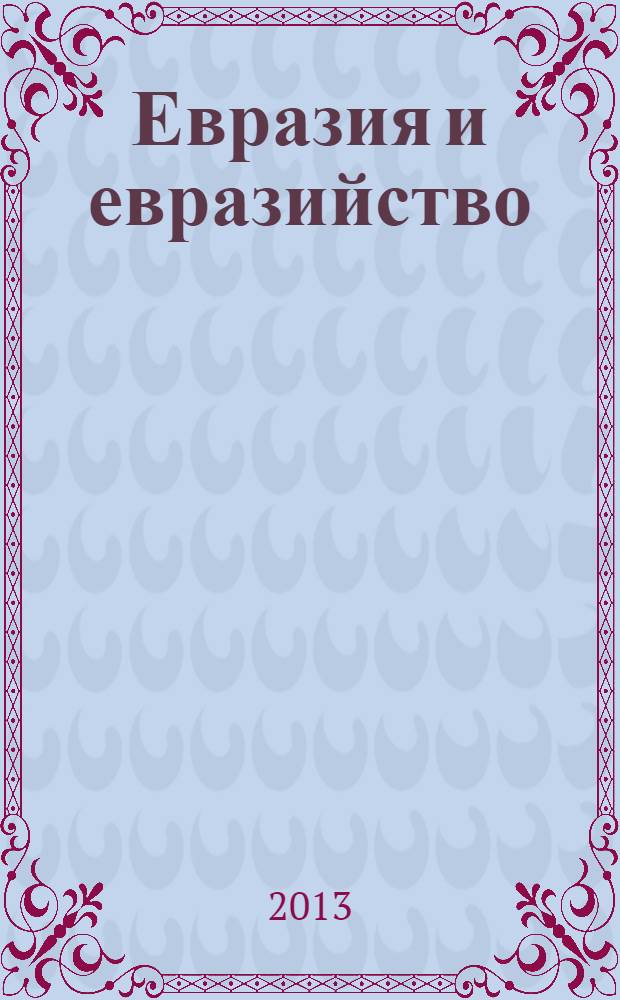 Евразия и евразийство: история, политика, социум, образование, культура : материалы [Международной научной конференции по политическим, философским, социологическим, педагогическим наукам, искусствоведению, культурологии и] Евразийского научного форума ["Евразийская экономическая интеграция: становление и развитие" в рамках которого проходила конференция], 22-23 ноября 2012 года сборник научных статей. Ч. 2