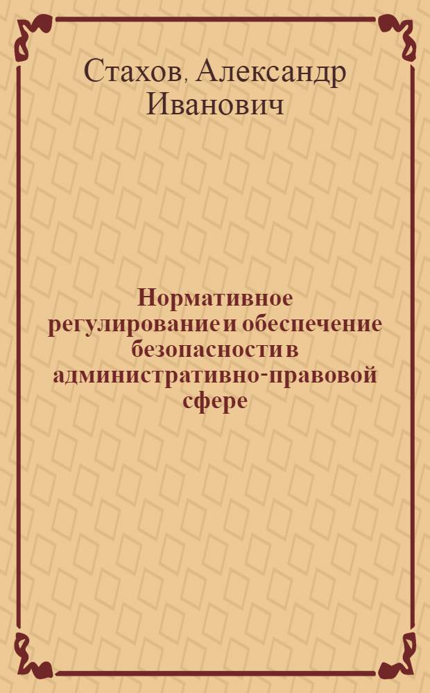 Нормативное регулирование и обеспечение безопасности в административно-правовой сфере : монография