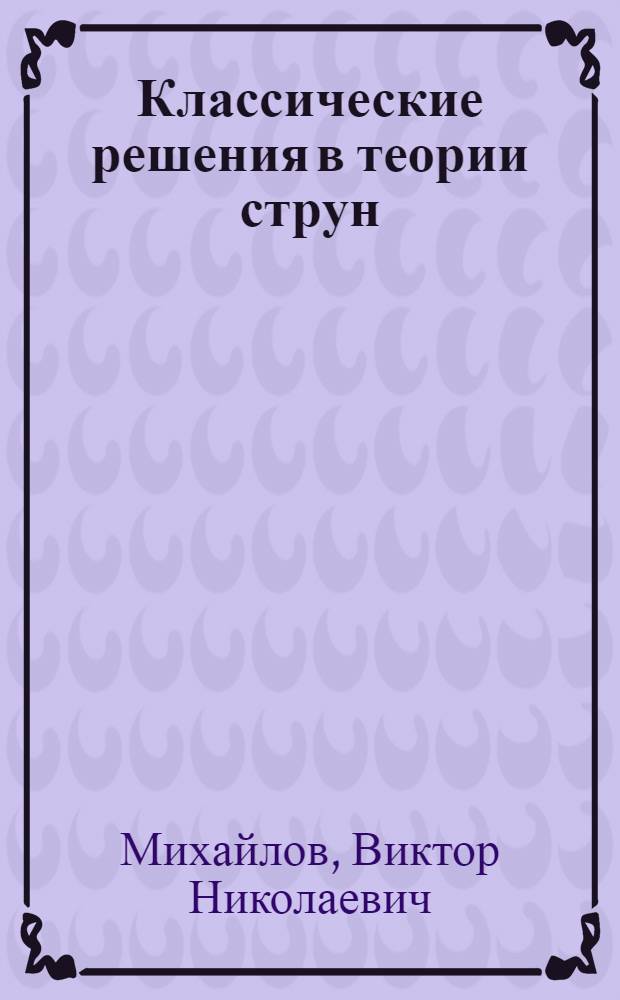 Классические решения в теории струн : автореф. дис. на соиск. уч. степ. к. ф.-м. н. : специальность 01.04.02 <Теоретическая физика>