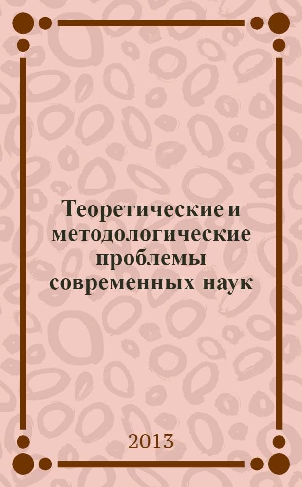 Теоретические и методологические проблемы современных наук : материалы IX Международной научно-практической конференции, 5 октября 2013, Новосибирск