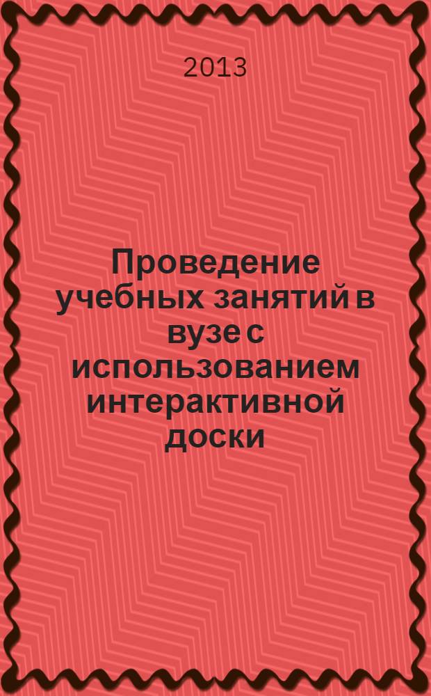 Проведение учебных занятий в вузе с использованием интерактивной доски : учебное пособие для проведения занятий по повышению квалификации преподавателей вузов региона