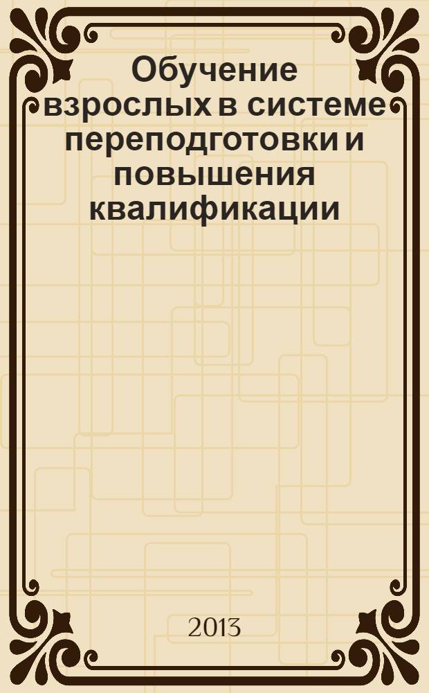 Обучение взрослых в системе переподготовки и повышения квалификации : монография