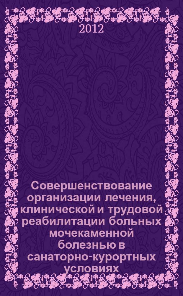 Совершенствование организации лечения, клинической и трудовой реабилитации больных мочекаменной болезнью в санаторно-курортных условиях : автореф. дис. на соиск. уч. степ. к. м. н. : специальность 14.02.03 <Общественное здоровье и здравоохранение> : специальность 14.01.23 <Урология>