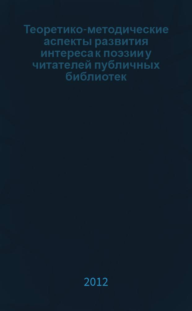 Теоретико-методические аспекты развития интереса к поэзии у читателей публичных библиотек : автореф. дис. на соиск. учен. степ. к. п. н. : специальность 05.25.03 <Библиотековедение, библиографоведение и книговедение>