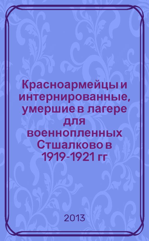 Красноармейцы и интернированные, умершие в лагере для военнопленных Стшалково в 1919-1921 гг. = Jeńcy bolszewiccy oraz internowani zmarli w obozie Strzałkowo w latach 1919-1921