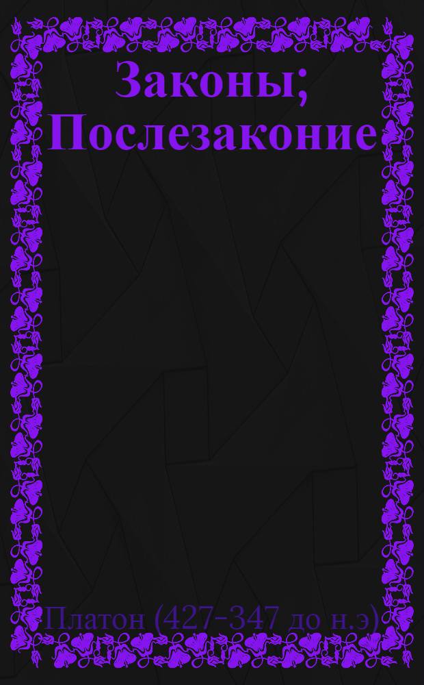 Законы; Послезаконие; Письма / Платон; вступ. ст. Я. А. Слинин