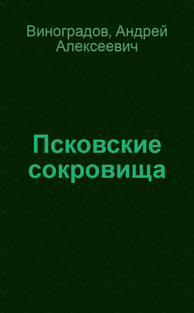 Псковские сокровища = Pskov treasures : все, что нужно увидеть всем туристам и паломникам : альбом